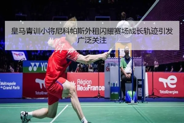 皇马青训小将尼科帕斯外租闪耀赛场成长轨迹引发广泛关注