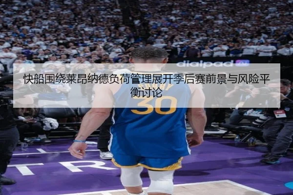 快船围绕莱昂纳德负荷管理展开季后赛前景与风险平衡讨论