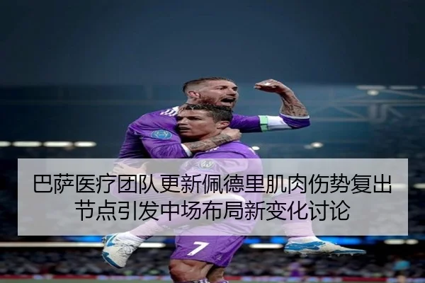 巴萨医疗团队更新佩德里肌肉伤势复出节点引发中场布局新变化讨论