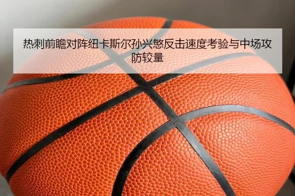热刺前瞻对阵纽卡斯尔孙兴慜反击速度考验与中场攻防较量