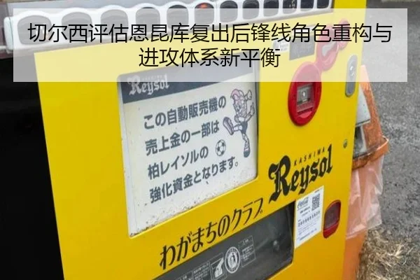 切尔西评估恩昆库复出后锋线角色重构与进攻体系新平衡