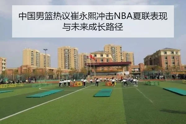 中国男篮热议崔永熙冲击NBA夏联表现与未来成长路径