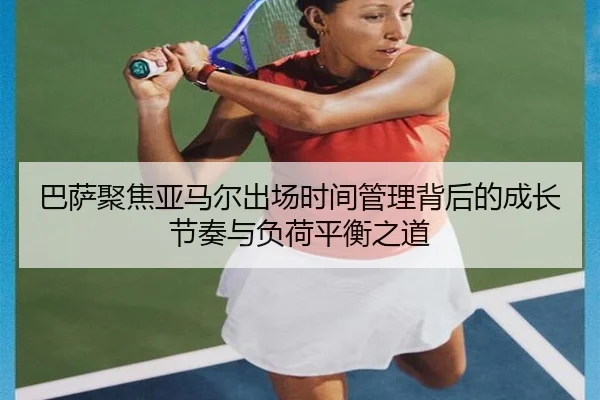 巴萨聚焦亚马尔出场时间管理背后的成长节奏与负荷平衡之道