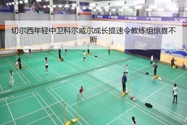 切尔西年轻中卫科尔威尔成长提速令教练组惊喜不断