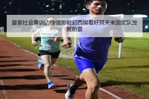皇家社会青训边锋强势崛起西媒看好其未来国家队发展前景